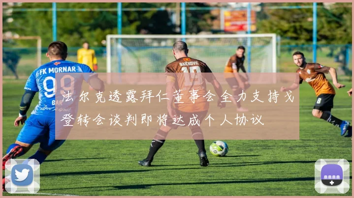 法尔克透露拜仁董事会全力支持戈登转会谈判即将达成个人协议