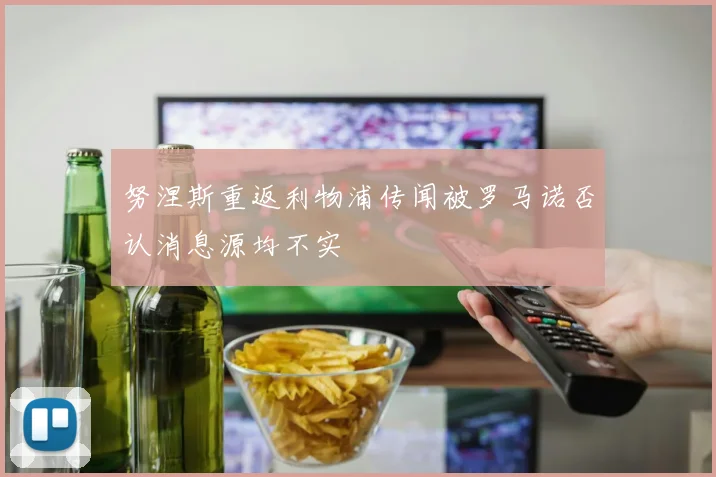 努涅斯重返利物浦传闻被罗马诺否认消息源均不实