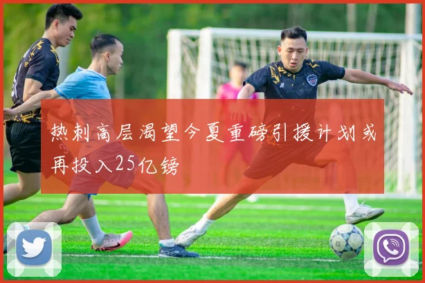 热刺高层渴望今夏重磅引援计划或再投入25亿镑