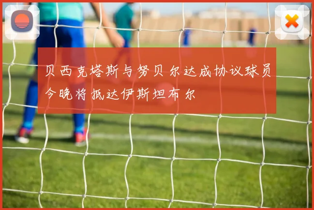 贝西克塔斯与努贝尔达成协议球员今晚将抵达伊斯坦布尔